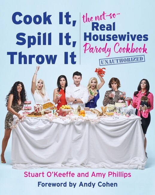 Cook It, Spill It, Throw It: The Not-So-Real Housewives Parody Cookbook by Stuart O’Keeffe and Amy Phillips